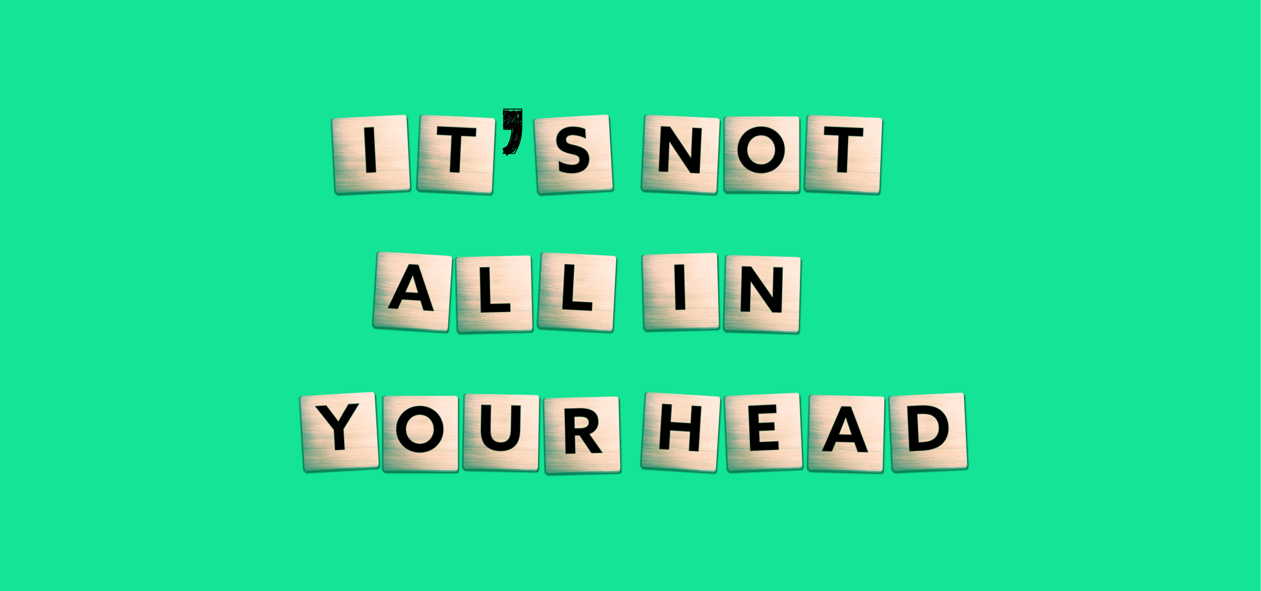 It's not all in your head